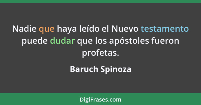 Nadie que haya leído el Nuevo testamento puede dudar que los apóstoles fueron profetas.... - Baruch Spinoza