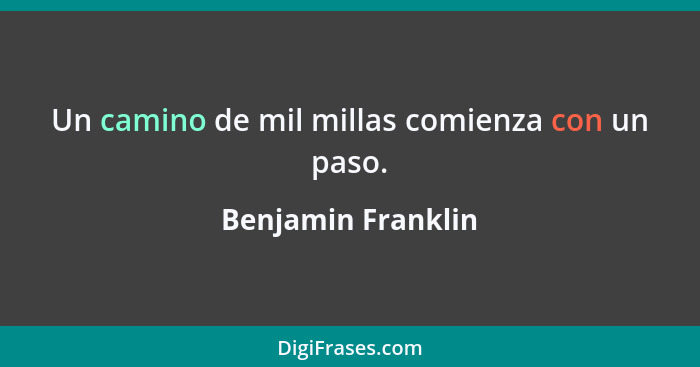 Un camino de mil millas comienza con un paso.... - Benjamin Franklin