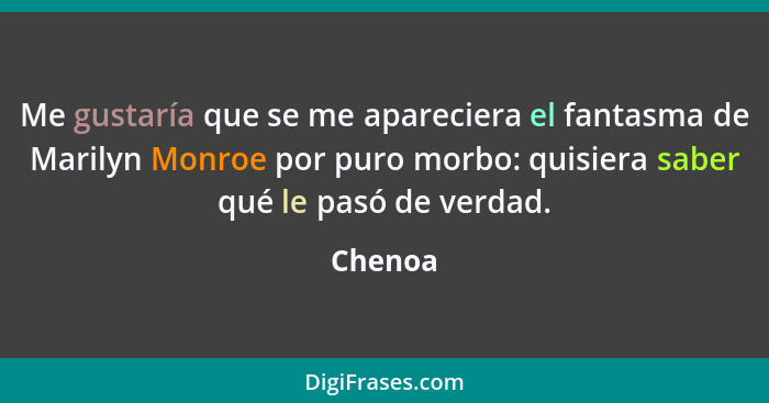 Me gustaría que se me apareciera el fantasma de Marilyn Monroe por puro morbo: quisiera saber qué le pasó de verdad.... - Chenoa