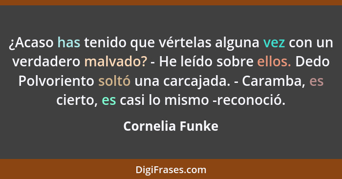 ¿Acaso has tenido que vértelas alguna vez con un verdadero malvado? - He leído sobre ellos. Dedo Polvoriento soltó una carcajada. - C... - Cornelia Funke