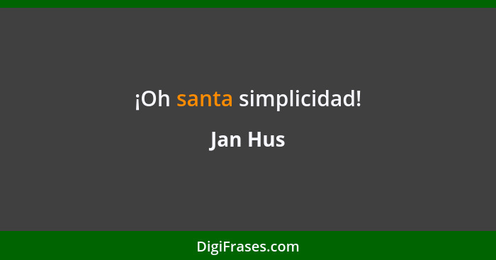 ¡Oh santa simplicidad!... - Jan Hus
