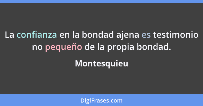 La confianza en la bondad ajena es testimonio no pequeño de la propia bondad.... - Montesquieu