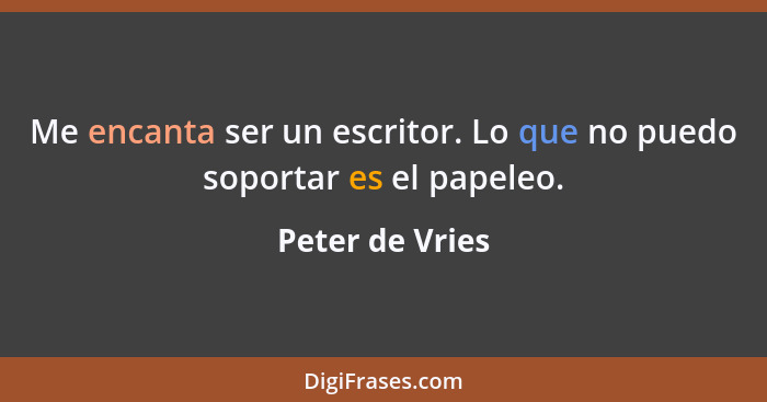 Me encanta ser un escritor. Lo que no puedo soportar es el papeleo.... - Peter de Vries