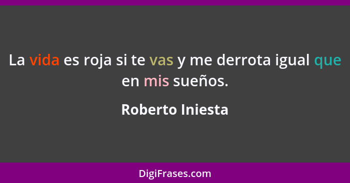 La vida es roja si te vas y me derrota igual que en mis sueños.... - Roberto Iniesta