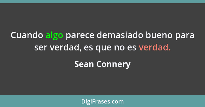 Cuando algo parece demasiado bueno para ser verdad, es que no es verdad.... - Sean Connery