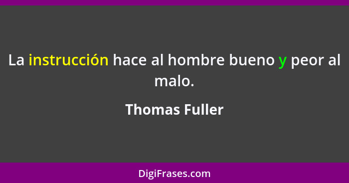 La instrucción hace al hombre bueno y peor al malo.... - Thomas Fuller