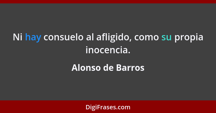 Ni hay consuelo al afligido, como su propia inocencia.... - Alonso de Barros