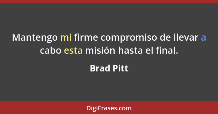 Mantengo mi firme compromiso de llevar a cabo esta misión hasta el final.... - Brad Pitt