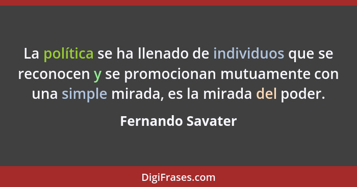 La política se ha llenado de individuos que se reconocen y se promocionan mutuamente con una simple mirada, es la mirada del poder.... - Fernando Savater