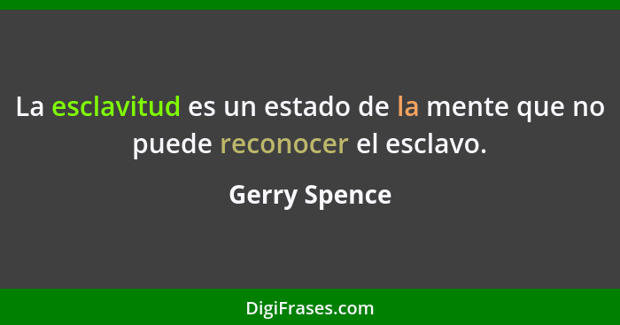 La esclavitud es un estado de la mente que no puede reconocer el esclavo.... - Gerry Spence