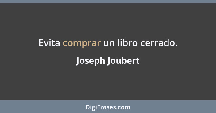 Evita comprar un libro cerrado.... - Joseph Joubert