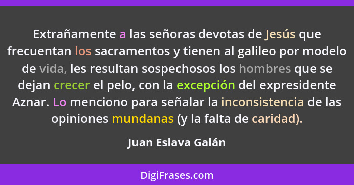 Extrañamente a las señoras devotas de Jesús que frecuentan los sacramentos y tienen al galileo por modelo de vida, les resultan so... - Juan Eslava Galán