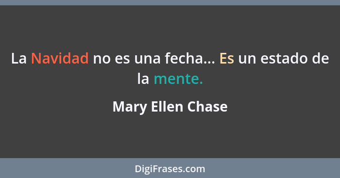 La Navidad no es una fecha... Es un estado de la mente.... - Mary Ellen Chase