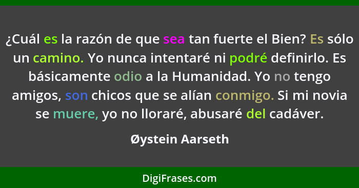 ¿Cuál es la razón de que sea tan fuerte el Bien? Es sólo un camino. Yo nunca intentaré ni podré definirlo. Es básicamente odio a la... - Øystein Aarseth