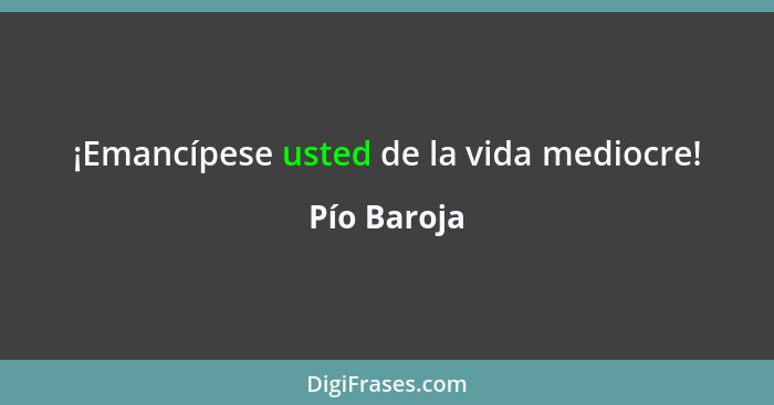 ¡Emancípese usted de la vida mediocre!... - Pío Baroja