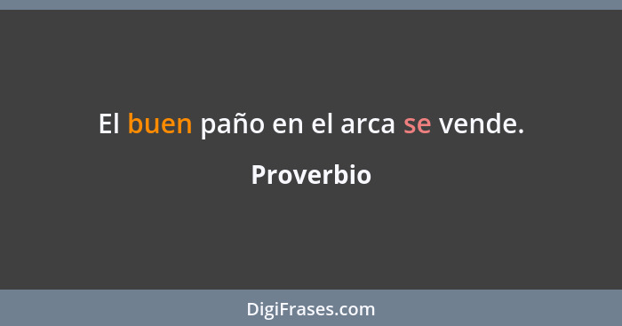 El buen paño en el arca se vende.... - Proverbio