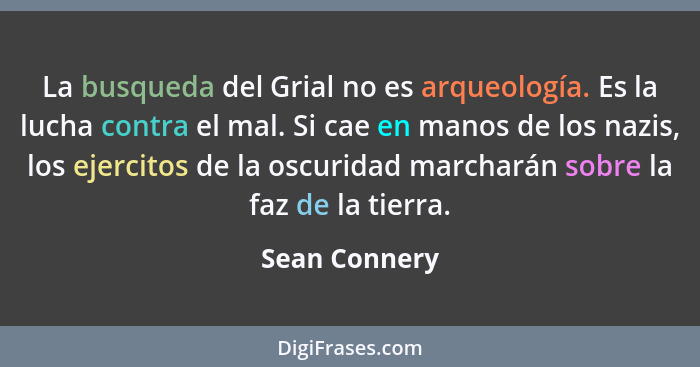 La busqueda del Grial no es arqueología. Es la lucha contra el mal. Si cae en manos de los nazis, los ejercitos de la oscuridad marchar... - Sean Connery