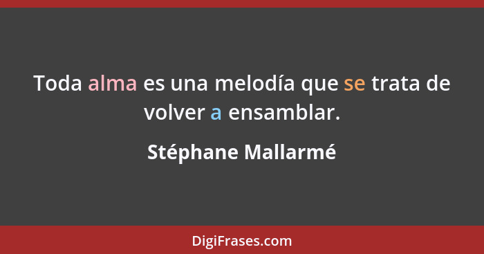 Toda alma es una melodía que se trata de volver a ensamblar.... - Stéphane Mallarmé