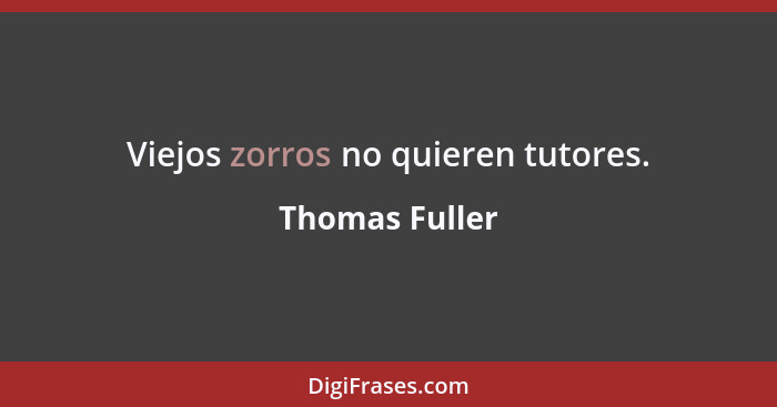 Viejos zorros no quieren tutores.... - Thomas Fuller