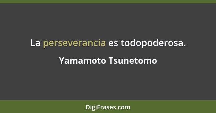 La perseverancia es todopoderosa.... - Yamamoto Tsunetomo