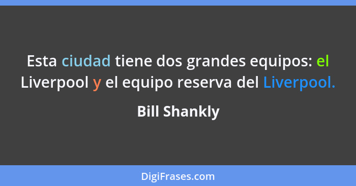 Esta ciudad tiene dos grandes equipos: el Liverpool y el equipo reserva del Liverpool.... - Bill Shankly