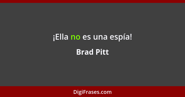 ¡Ella no es una espía!... - Brad Pitt