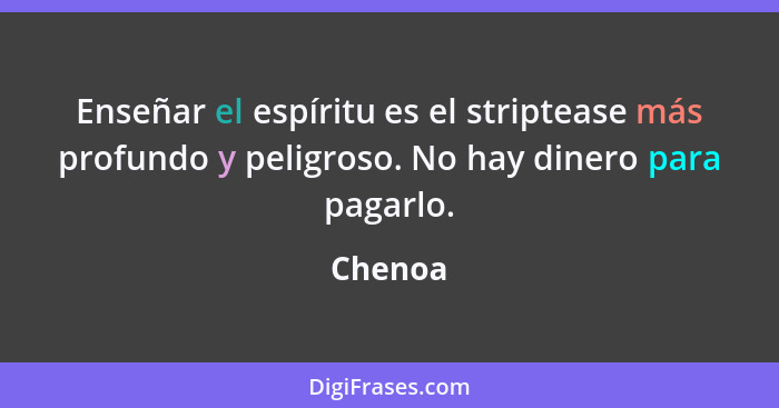 Enseñar el espíritu es el striptease más profundo y peligroso. No hay dinero para pagarlo.... - Chenoa