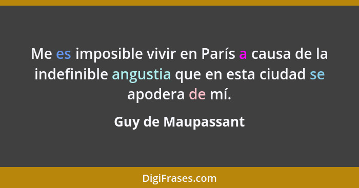 Me es imposible vivir en París a causa de la indefinible angustia que en esta ciudad se apodera de mí.... - Guy de Maupassant