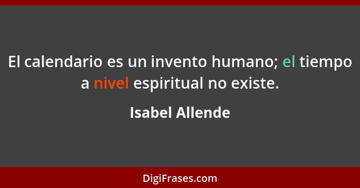 El calendario es un invento humano; el tiempo a nivel espiritual no existe.... - Isabel Allende