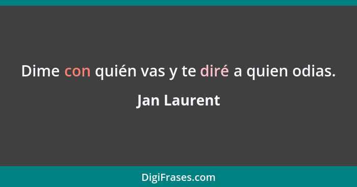 Dime con quién vas y te diré a quien odias.... - Jan Laurent