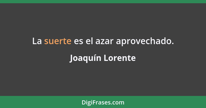 La suerte es el azar aprovechado.... - Joaquín Lorente