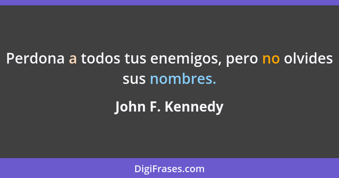 Perdona a todos tus enemigos, pero no olvides sus nombres.... - John F. Kennedy