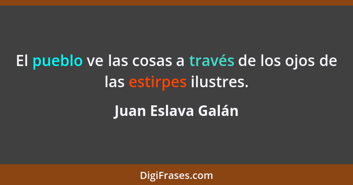 El pueblo ve las cosas a través de los ojos de las estirpes ilustres.... - Juan Eslava Galán