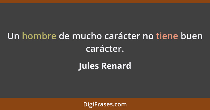 Un hombre de mucho carácter no tiene buen carácter.... - Jules Renard