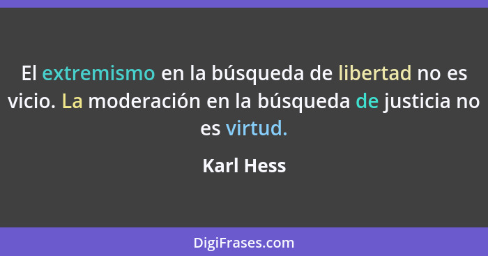 El extremismo en la búsqueda de libertad no es vicio. La moderación en la búsqueda de justicia no es virtud.... - Karl Hess