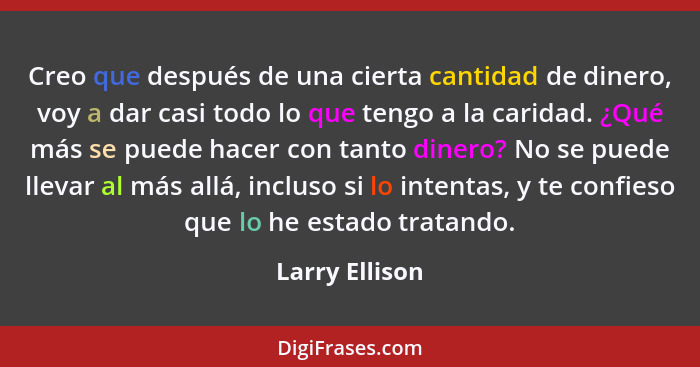 Creo que después de una cierta cantidad de dinero, voy a dar casi todo lo que tengo a la caridad. ¿Qué más se puede hacer con tanto di... - Larry Ellison