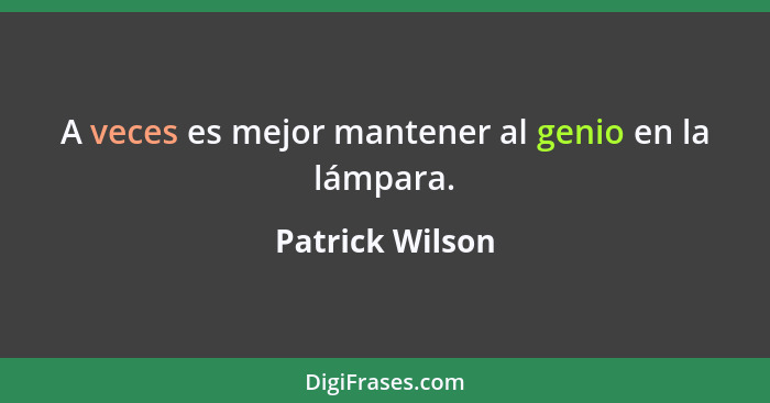 A veces es mejor mantener al genio en la lámpara.... - Patrick Wilson