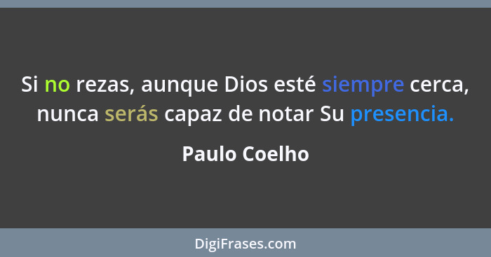 Si no rezas, aunque Dios esté siempre cerca, nunca serás capaz de notar Su presencia.... - Paulo Coelho