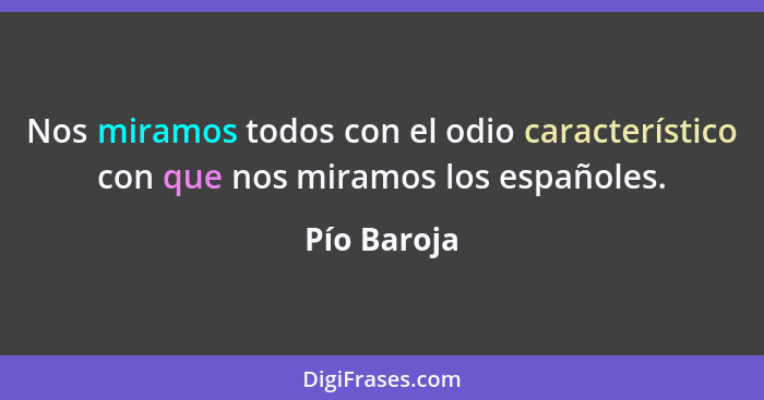 Nos miramos todos con el odio característico con que nos miramos los españoles.... - Pío Baroja