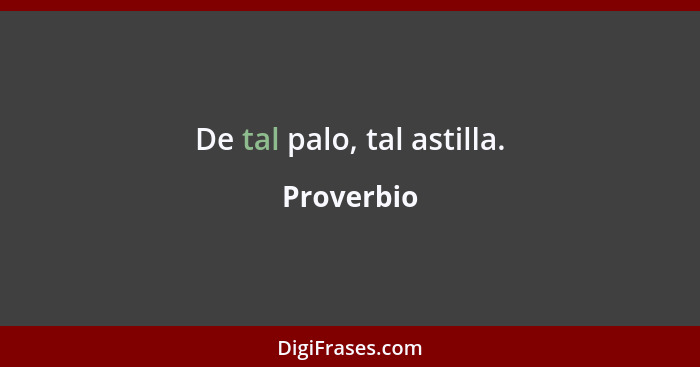 De tal palo, tal astilla.... - Proverbio