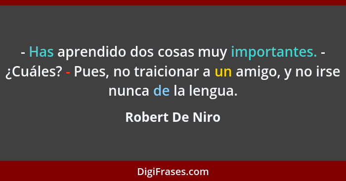 - Has aprendido dos cosas muy importantes. - ¿Cuáles? - Pues, no traicionar a un amigo, y no irse nunca de la lengua.... - Robert De Niro