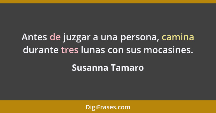 Antes de juzgar a una persona, camina durante tres lunas con sus mocasines.... - Susanna Tamaro