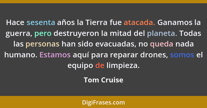 Hace sesenta años la Tierra fue atacada. Ganamos la guerra, pero destruyeron la mitad del planeta. Todas las personas han sido evacuadas,... - Tom Cruise