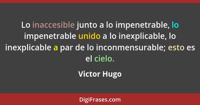 Lo inaccesible junto a lo impenetrable, lo impenetrable unido a lo inexplicable, lo inexplicable a par de lo inconmensurable; esto es el... - Victor Hugo