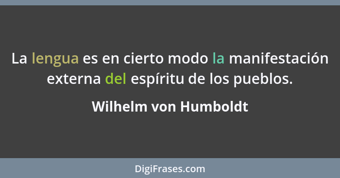 La lengua es en cierto modo la manifestación externa del espíritu de los pueblos.... - Wilhelm von Humboldt