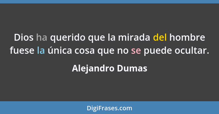 Dios ha querido que la mirada del hombre fuese la única cosa que no se puede ocultar.... - Alejandro Dumas