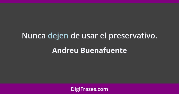 Nunca dejen de usar el preservativo.... - Andreu Buenafuente