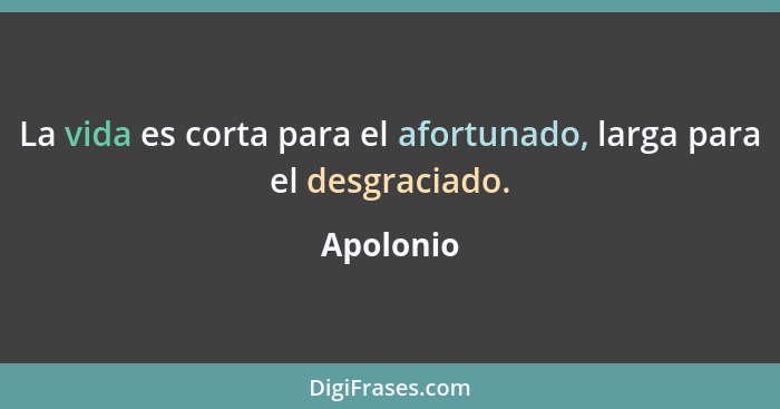 La vida es corta para el afortunado, larga para el desgraciado.... - Apolonio