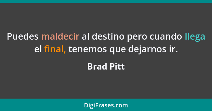 Puedes maldecir al destino pero cuando llega el final, tenemos que dejarnos ir.... - Brad Pitt