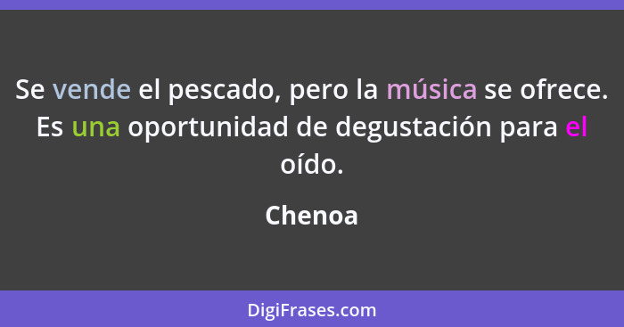 Se vende el pescado, pero la música se ofrece. Es una oportunidad de degustación para el oído.... - Chenoa